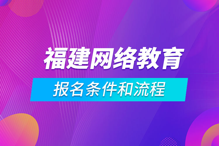 福建網絡教育報名條件和流程