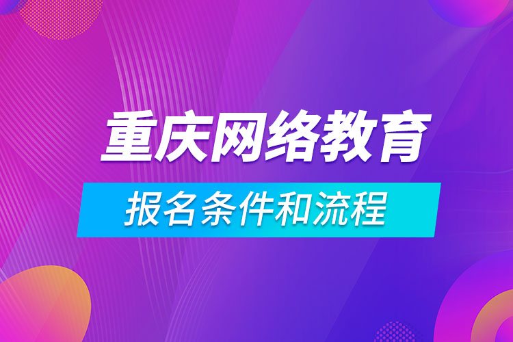 重慶網(wǎng)絡(luò)教育報(bào)名條件和流程