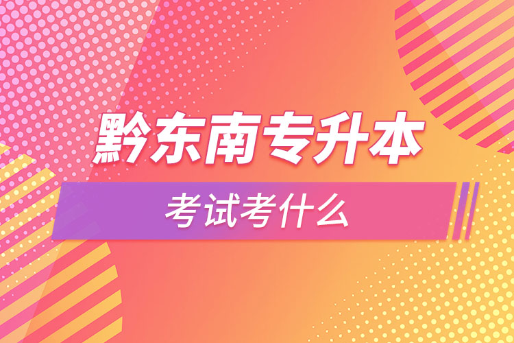 黔東南專升本需要考什么？