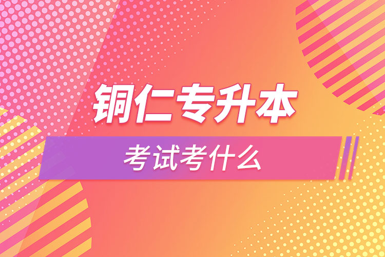 銅仁專升本需要考什么？