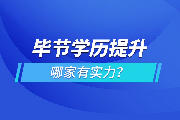 畢節(jié)學(xué)歷提升哪家有實力？