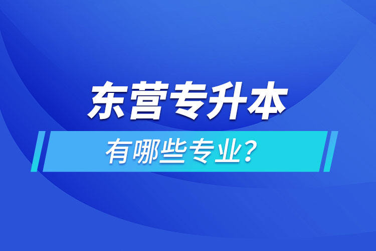 東營(yíng)專升本專業(yè)有哪些