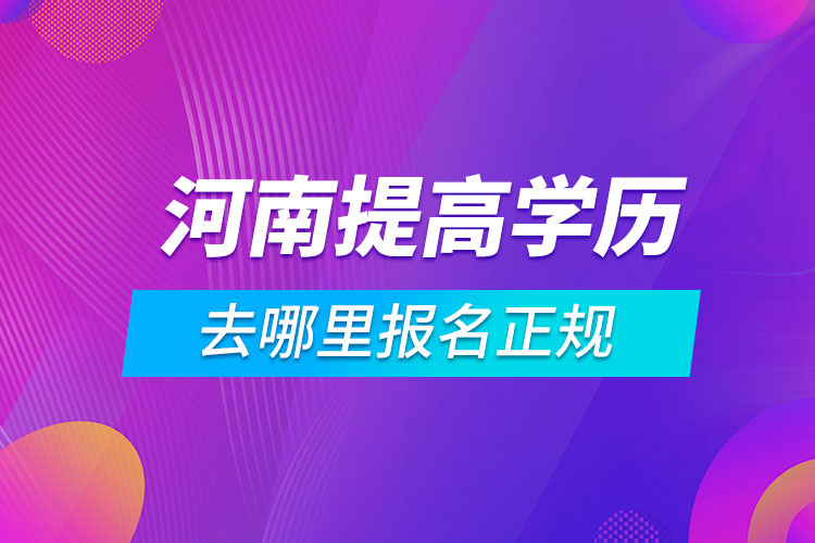 河南提高學(xué)歷去哪里報名正規(guī)