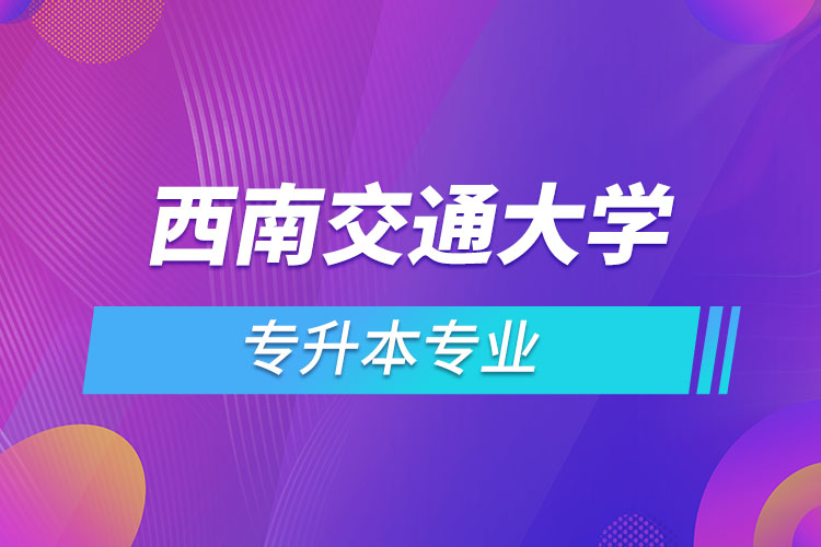 西南交通大學(xué)專升本有哪些專業(yè)？