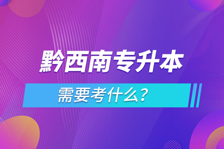 黔西南專升本需要考什么？