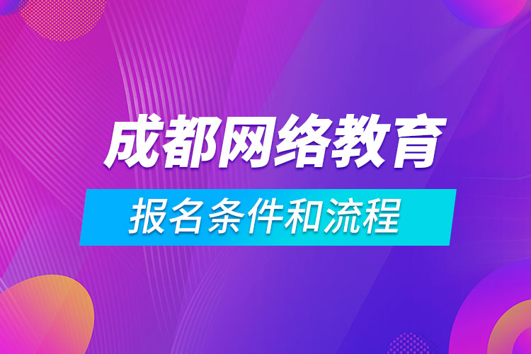 成都網(wǎng)絡(luò)教育報名條件和流程