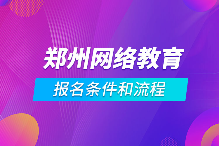 鄭州網(wǎng)絡(luò)教育報名條件和流程