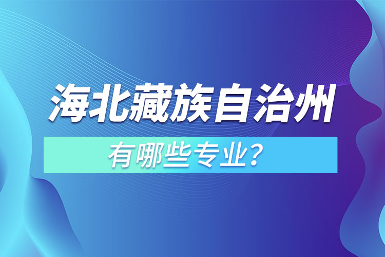 海北藏族自治州專升本有哪些專業(yè)可以選擇？