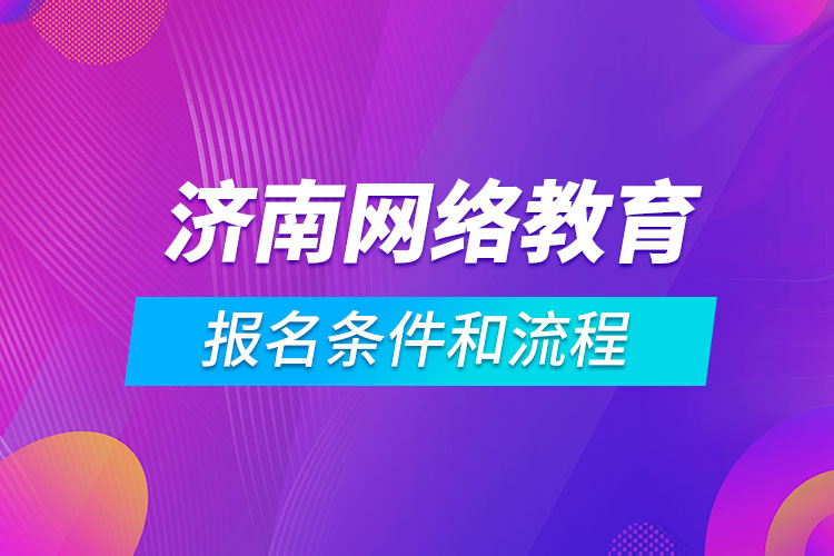 濟(jì)南網(wǎng)絡(luò)教育報名條件和流程