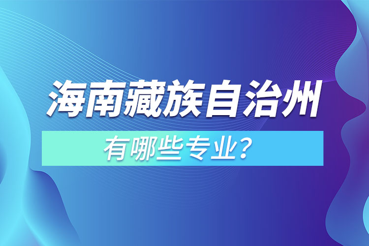 海南藏族自治州專(zhuān)升本有哪些專(zhuān)業(yè)可以選擇？