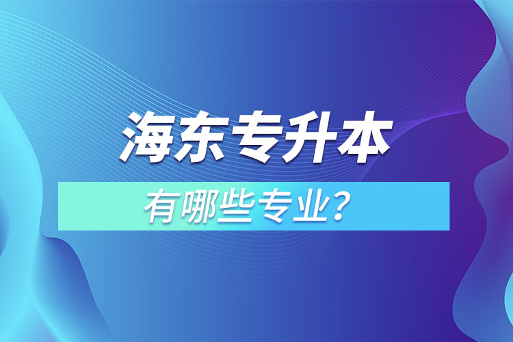 海東專(zhuān)升本有哪些專(zhuān)業(yè)可以選擇