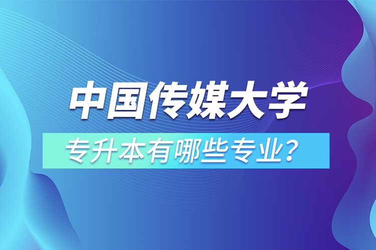 中國傳媒大學專升本有哪些專業(yè)？