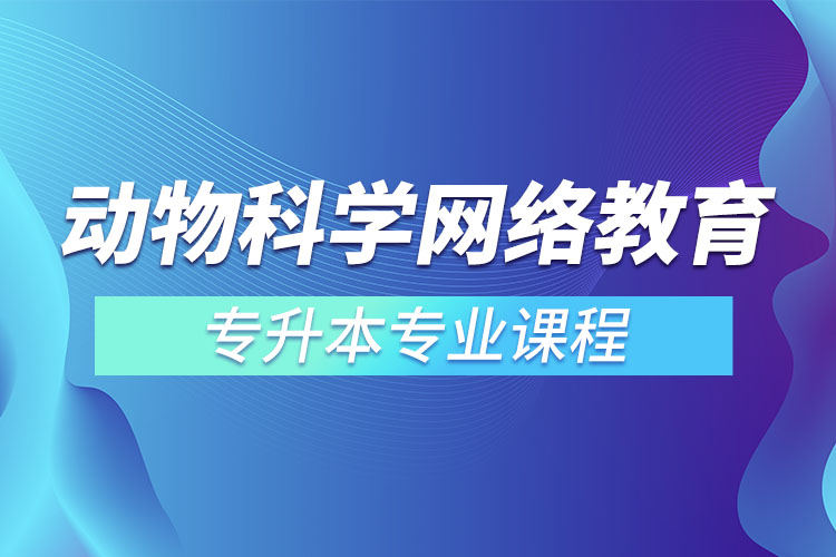 動物科學網(wǎng)絡(luò)教育專升本專業(yè)課程有哪些？