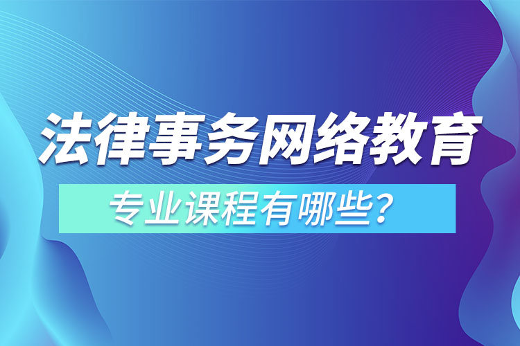 法律事務(wù)網(wǎng)絡(luò)教育專業(yè)課程有哪些？