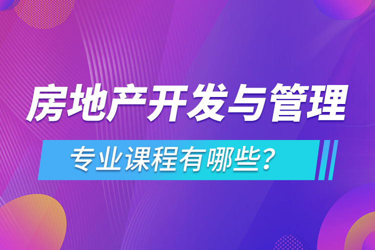 房地產(chǎn)開發(fā)與管理網(wǎng)絡(luò)教育專業(yè)課程有哪些？