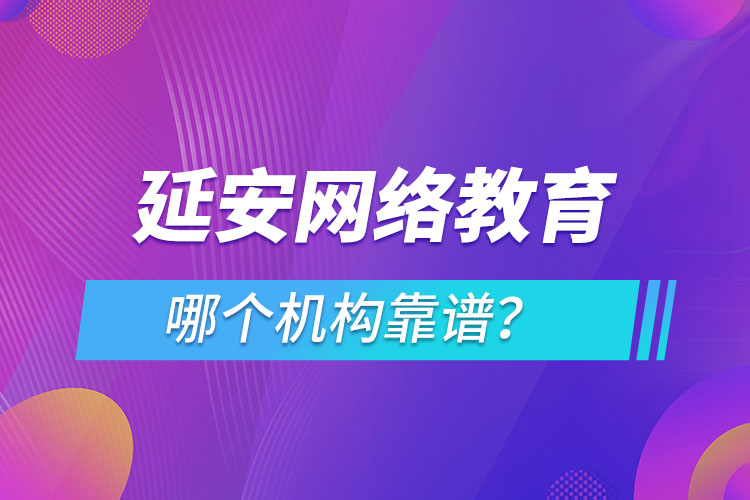 延安網(wǎng)絡教育哪個機構靠譜？