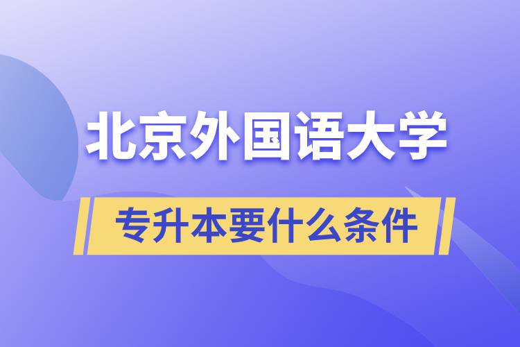 北京外國(guó)語(yǔ)大學(xué)專升本要什么條件？