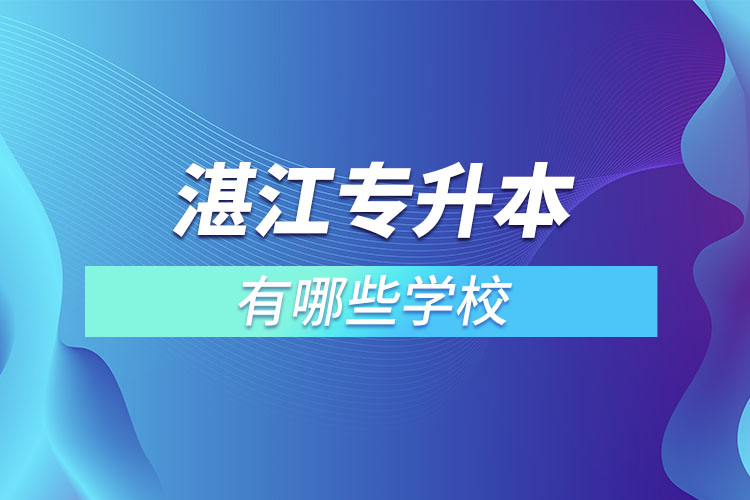 湛江專升本可以選擇哪些學(xué)校？