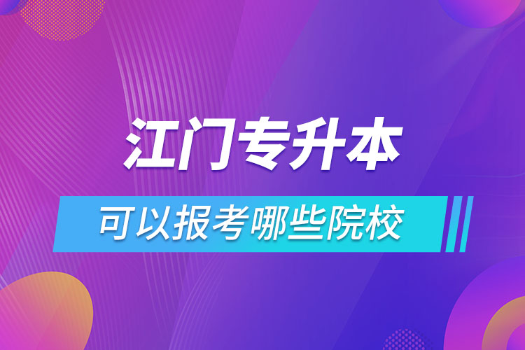 江門專升本報名的院校有哪些？