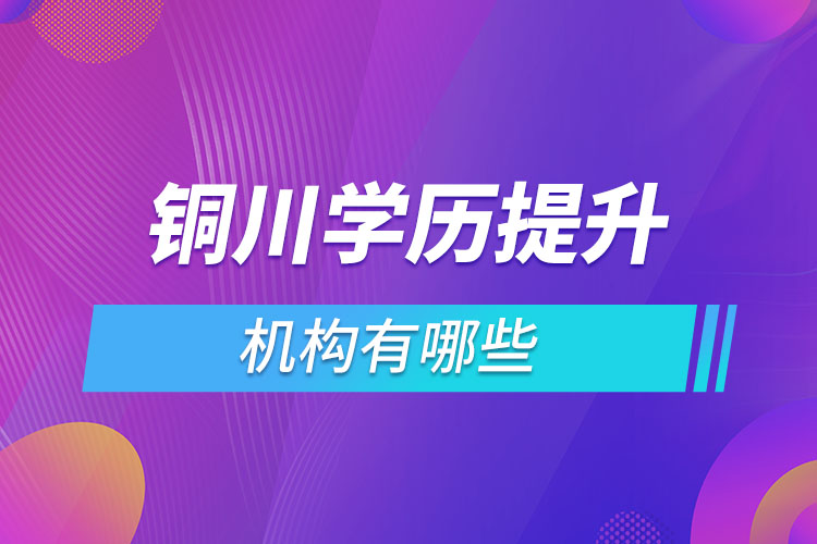 銅川學(xué)歷提升機(jī)構(gòu)有哪些？