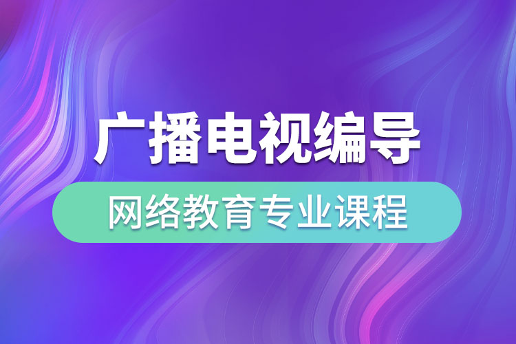 ?廣播電視編導(dǎo)網(wǎng)絡(luò)教育專業(yè)課程有哪些？