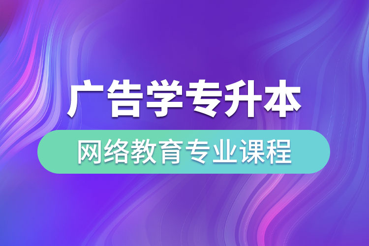 廣告學專升本網(wǎng)絡教育專業(yè)課程有哪些？