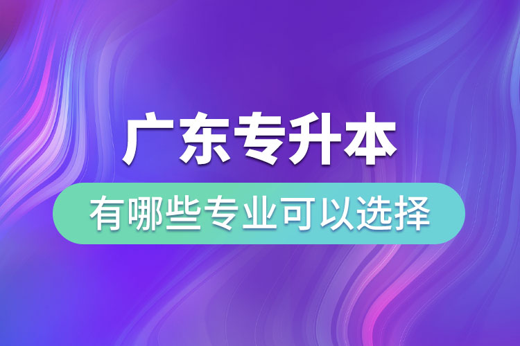 廣東專升本有哪些專業(yè)可以選擇？