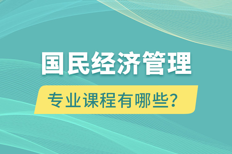 國民經濟管理專升本專業(yè)課程有哪些？