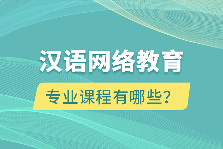 漢語網(wǎng)絡(luò)教育專業(yè)課程有哪些？