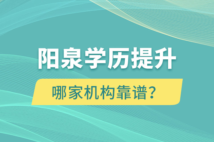 陽(yáng)泉學(xué)歷提升哪家機(jī)構(gòu)靠譜？