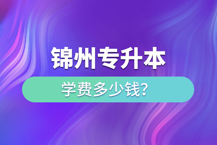 錦州專升本學費多少錢？