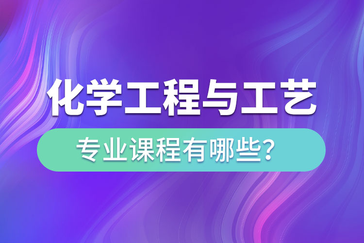 化學工程與工藝網(wǎng)絡(luò)教育專升本課程有哪些？