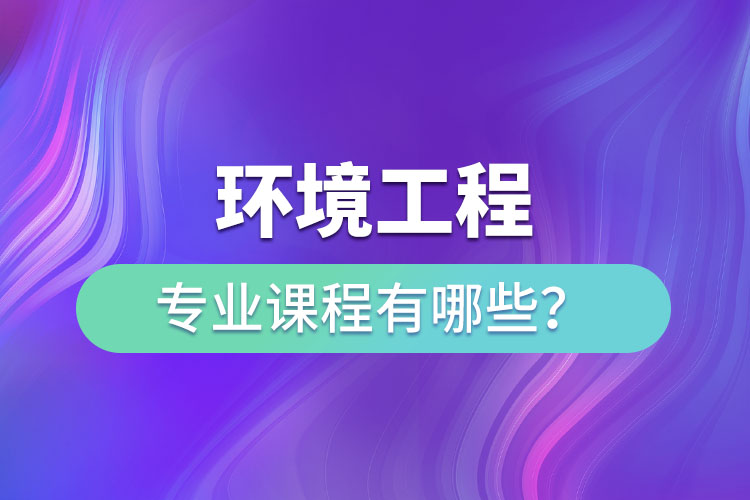 環(huán)境工程專業(yè)專升本課程有哪些？