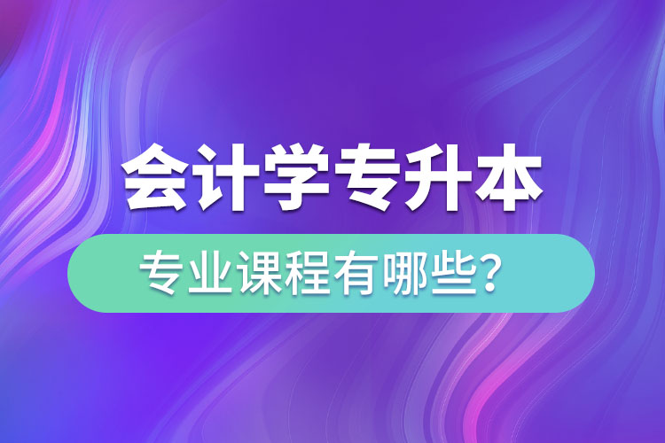 會(huì)計(jì)學(xué)專升本專業(yè)課程有哪些？