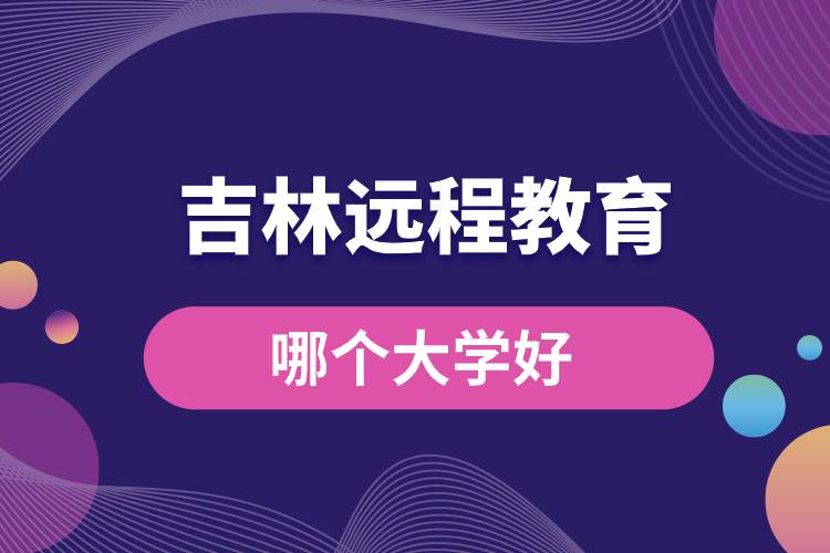 吉林遠(yuǎn)程教育大學(xué)哪個(gè)好一點(diǎn)