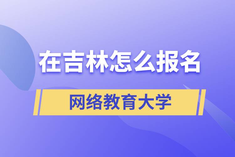 在吉林怎么報名網(wǎng)絡(luò)教育大學(xué)