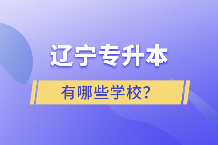 遼寧專升本的學(xué)校有哪些？ 