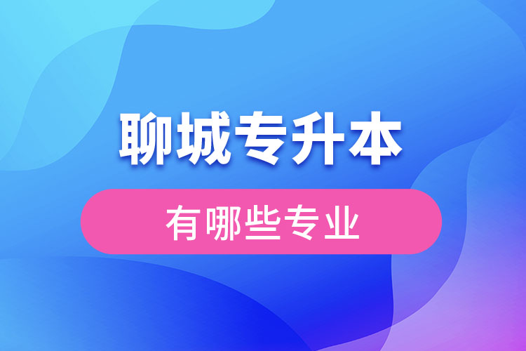 聊城專(zhuān)升本有哪些專(zhuān)業(yè)可以選擇？