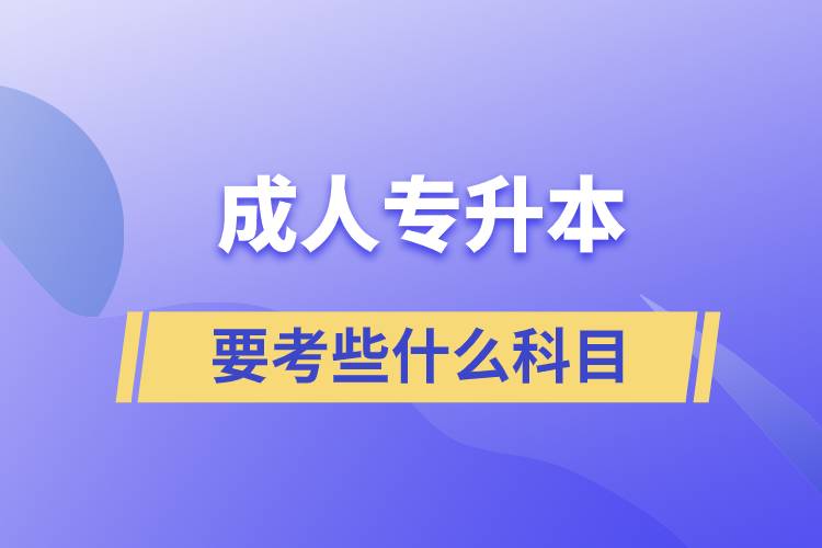 成人專升本需要考些什么科目？