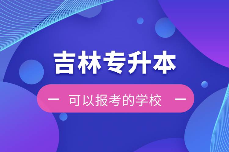 吉林專升本可以報(bào)考的學(xué)校