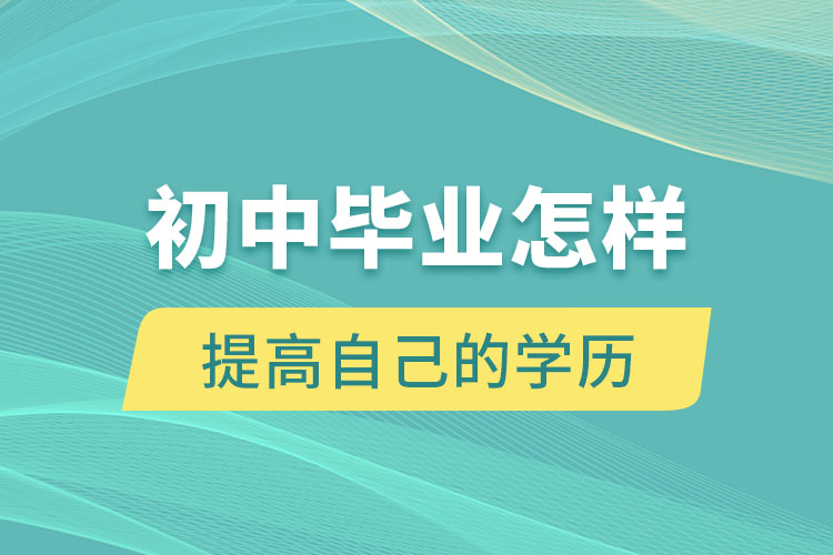 初中畢業(yè)怎樣提高自己的學歷