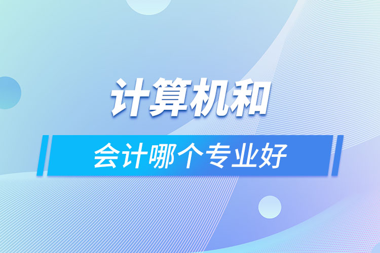 計(jì)算機(jī)和會(huì)計(jì)哪個(gè)專業(yè)好