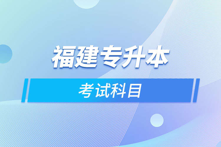 福建專升本考試科目考什么？