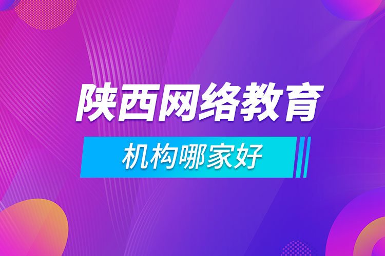 陜西網(wǎng)絡(luò)教育機(jī)構(gòu)哪家好