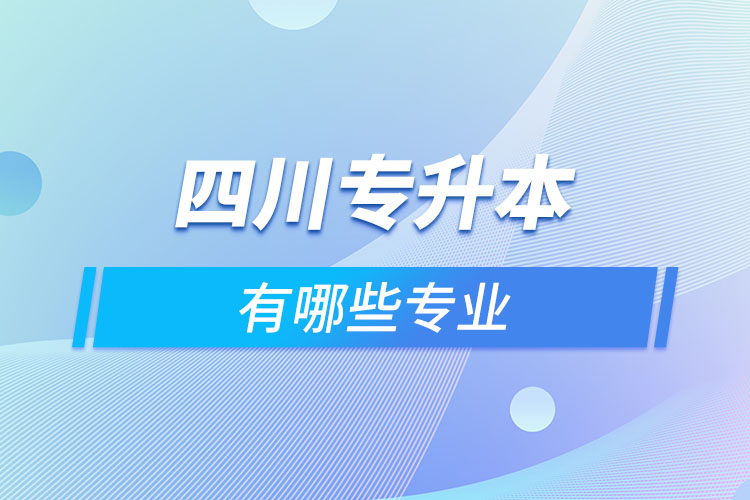 四川專升本有哪些專業(yè)可以選擇？