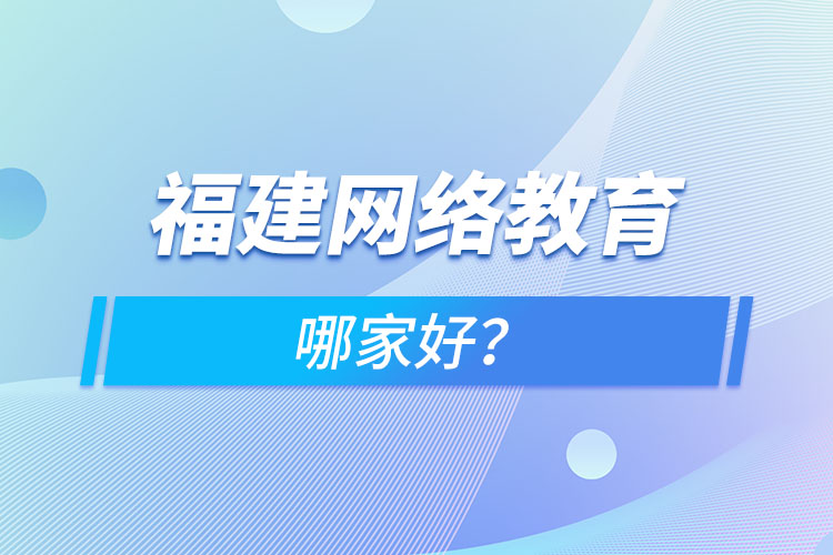 福建網(wǎng)絡教育哪家好？