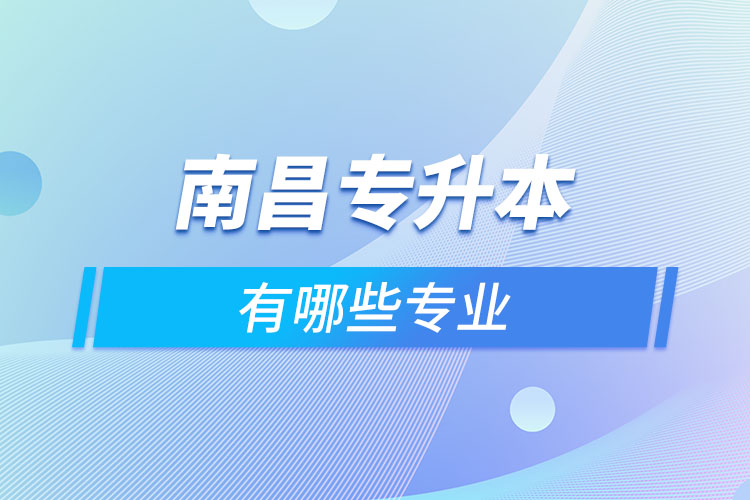 南昌專升本有哪些專業(yè)可以選擇？