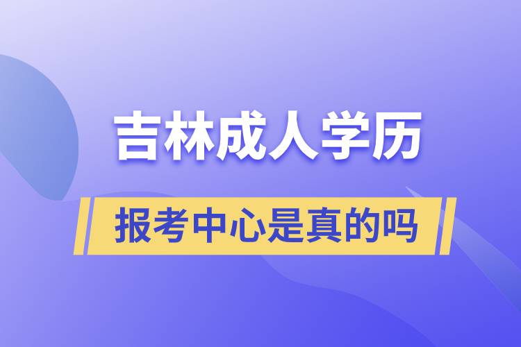 吉林成人學(xué)歷報(bào)考中心是真的嗎