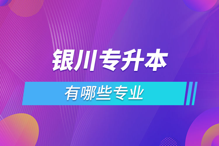 銀川專升本有哪些專業(yè)？