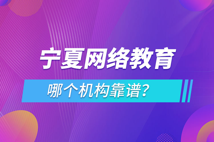 寧夏網(wǎng)絡(luò)教育哪個機構(gòu)靠譜？